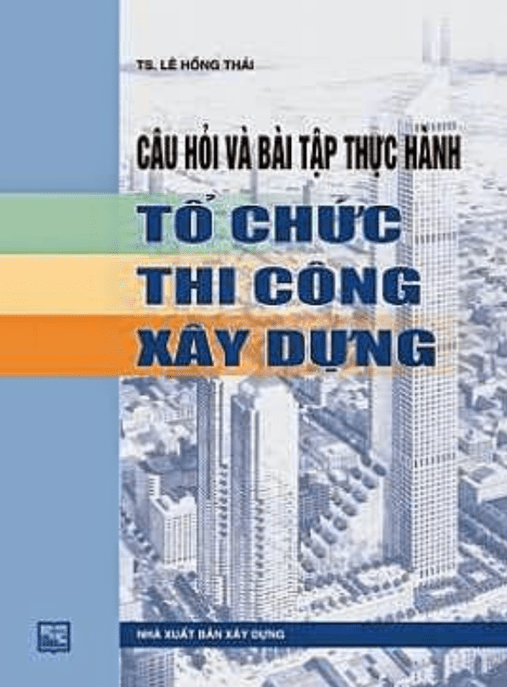 Câu Hỏi Và Bài Tập Thực Hành Tổ Chức Thi Công Xây Dựng – Tài Liệu Học Tập Học Liệu Điện Tử PDF